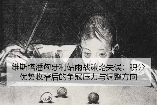 维斯塔潘匈牙利站雨战策略失误：积分优势收窄后的争冠压力与调整方向